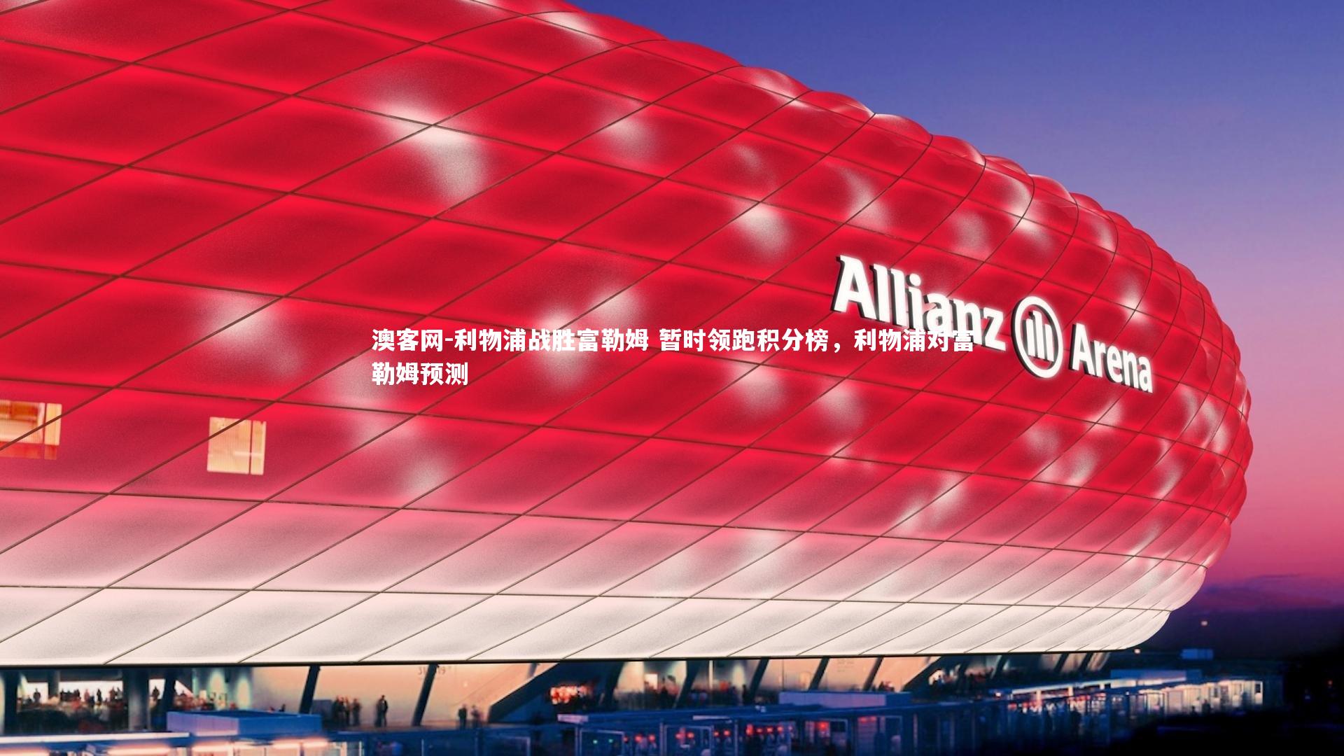 澳客网-利物浦战胜富勒姆 暂时领跑积分榜，利物浦对富勒姆预测