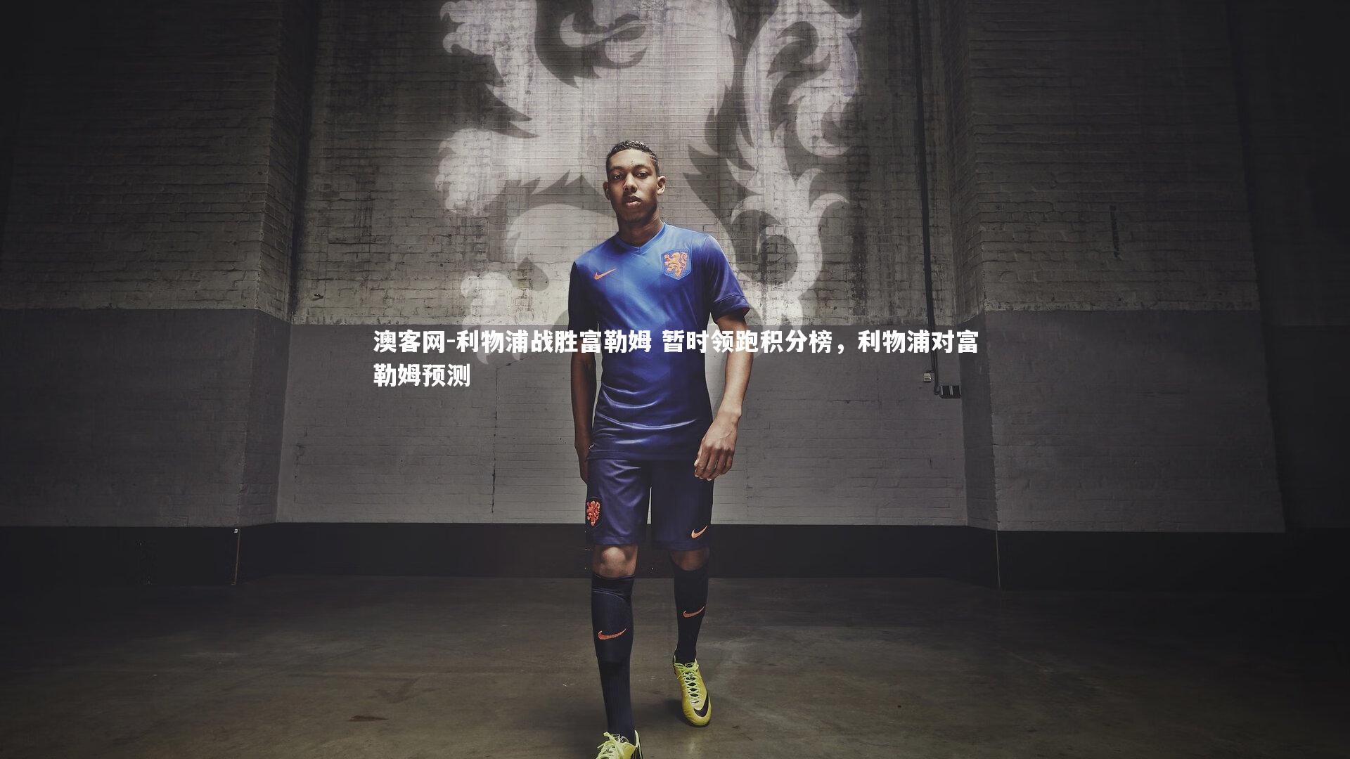 利物浦战胜富勒姆 暂时领跑积分榜，利物浦对富勒姆预测