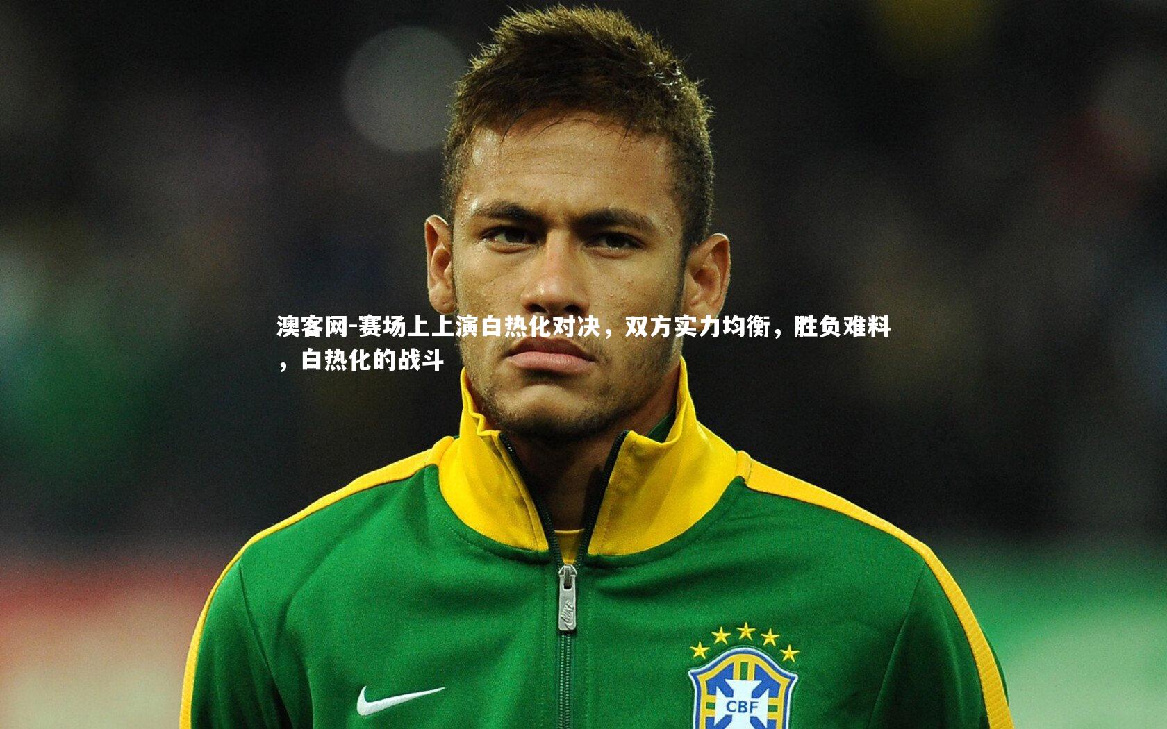 澳客网-赛场上上演白热化对决，双方实力均衡，胜负难料，白热化的战斗