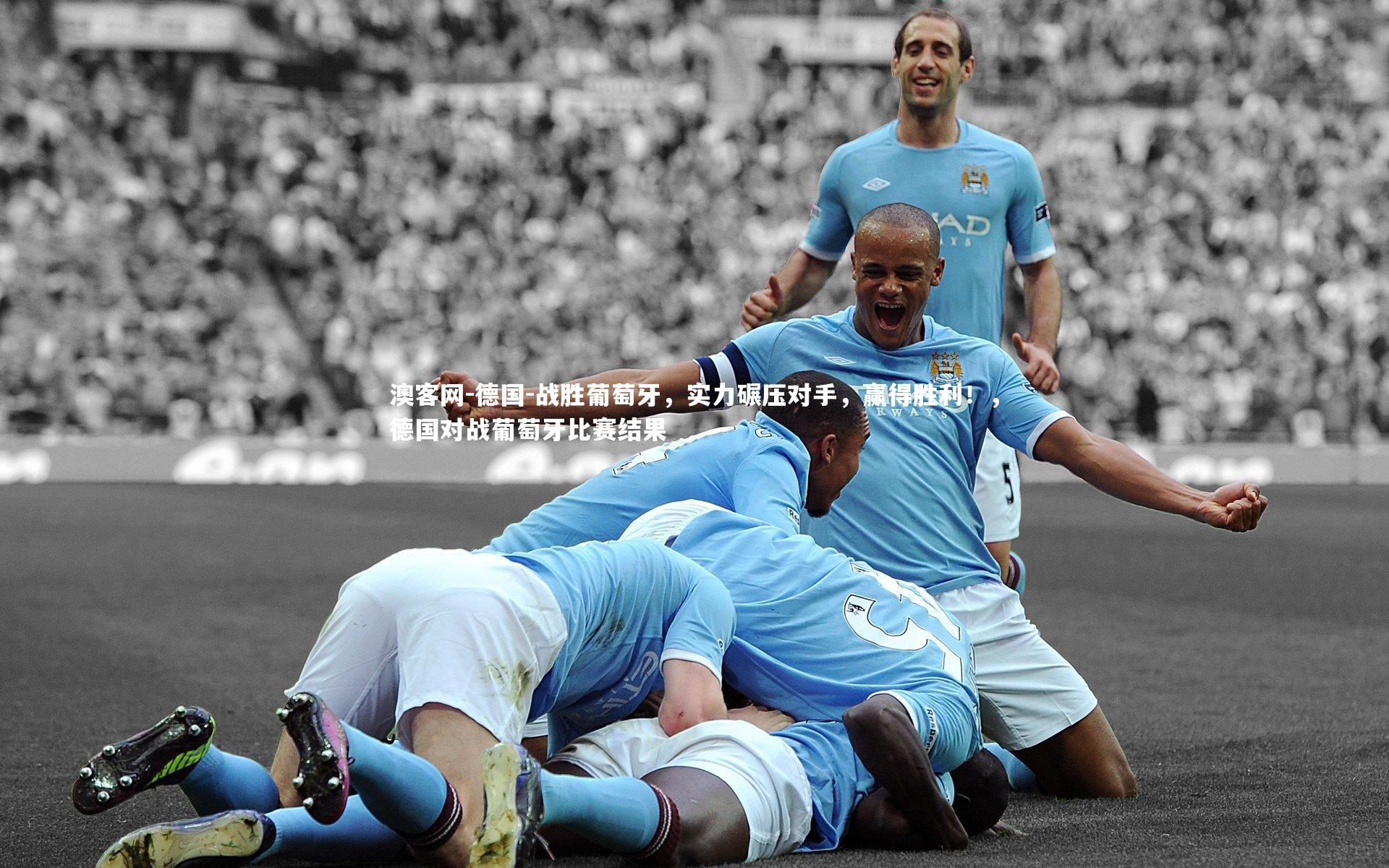 德国-战胜葡萄牙，实力碾压对手，赢得胜利！，德国对战葡萄牙比赛结果