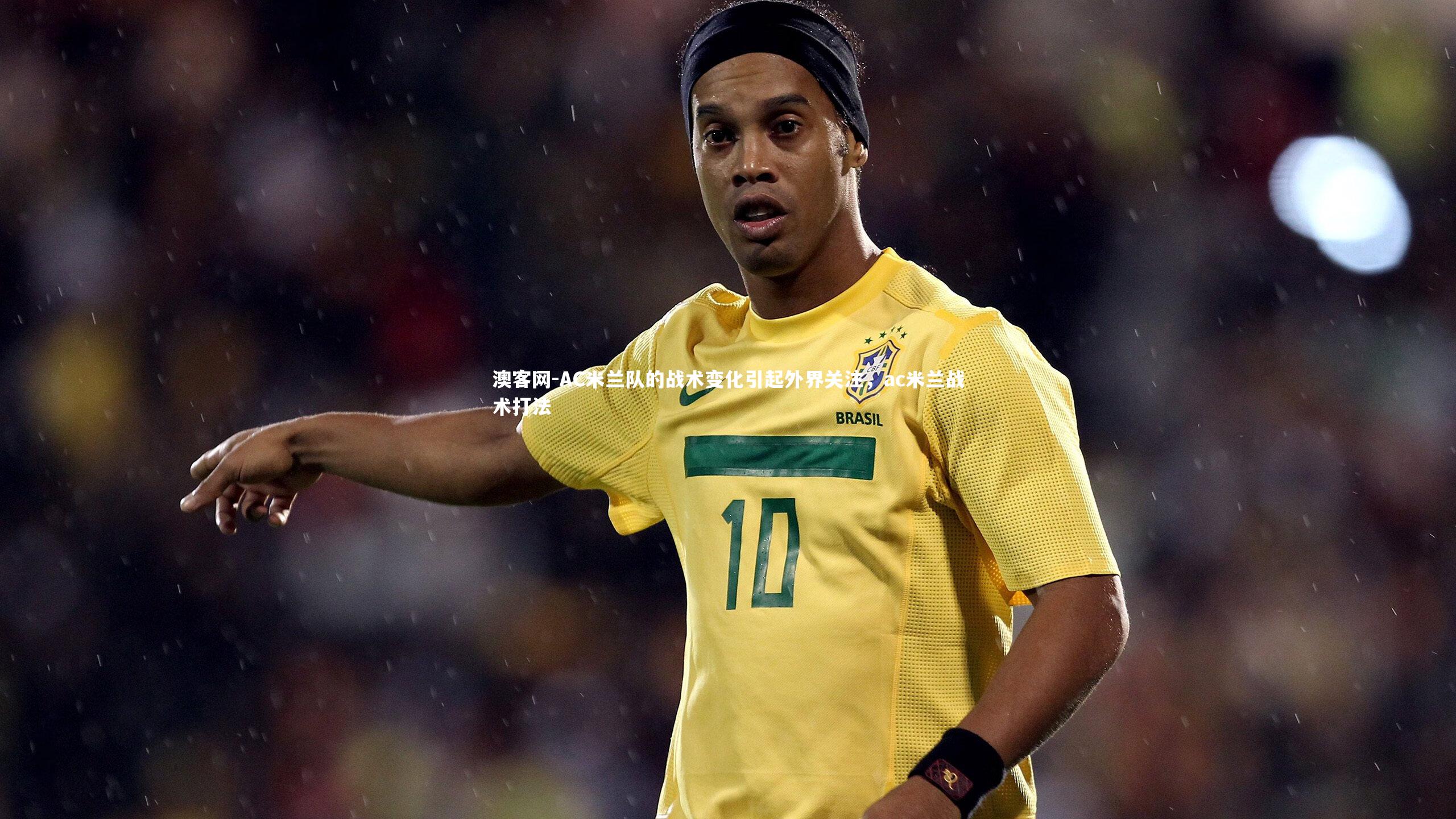 澳客网-AC米兰队的战术变化引起外界关注，ac米兰战术打法