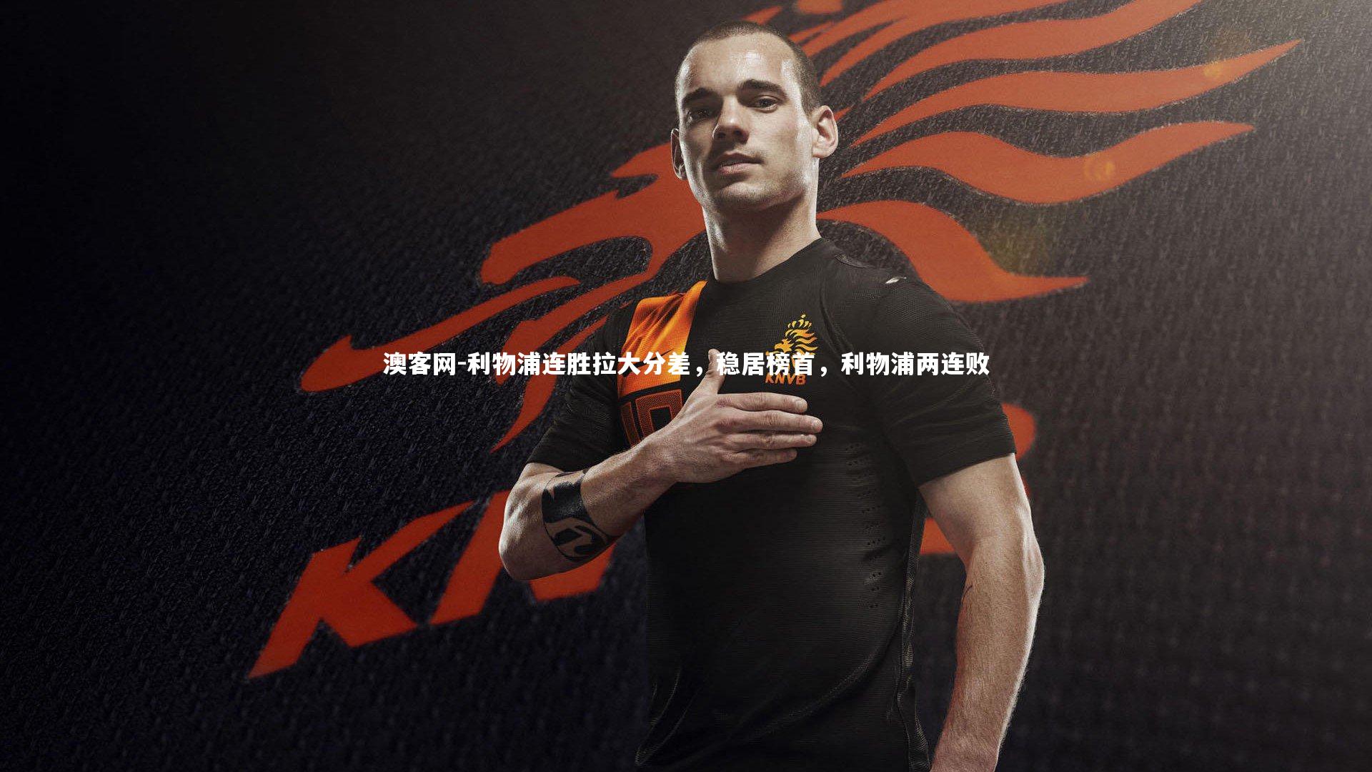 利物浦连胜拉大分差，稳居榜首，利物浦两连败