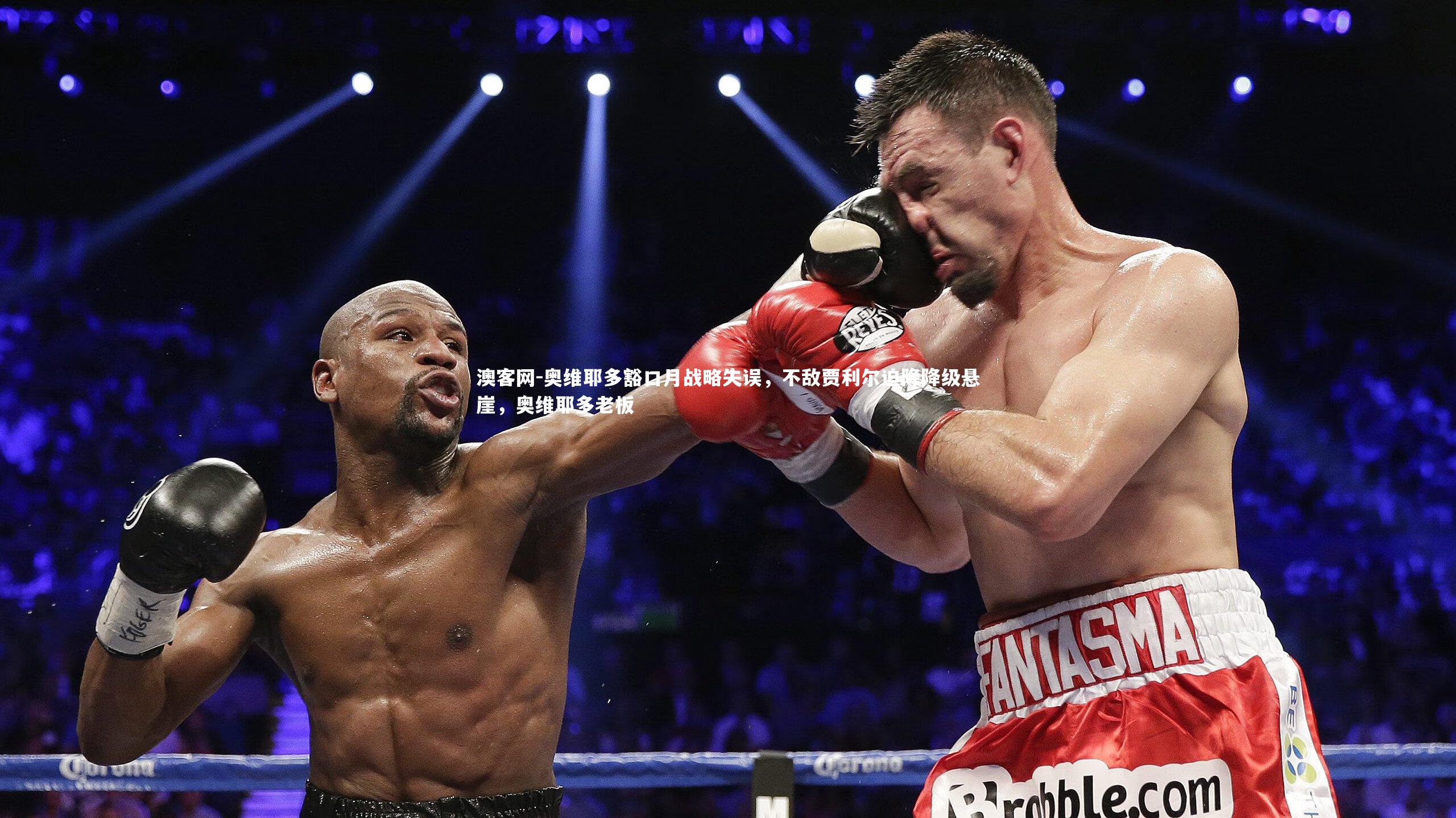 澳客网-奥维耶多豁口月战略失误，不敌贾利尔迫降降级悬崖，奥维耶多老板