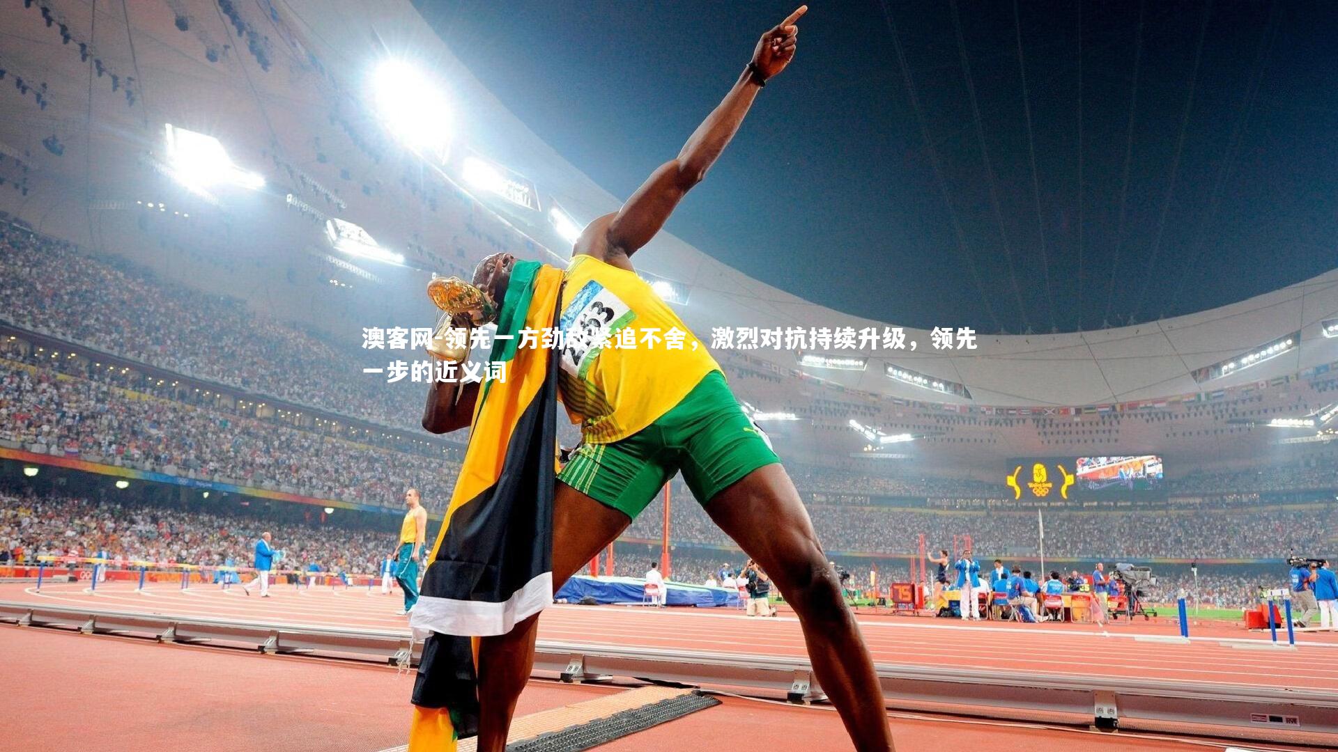 澳客网-领先一方劲敌紧追不舍，激烈对抗持续升级，领先一步的近义词