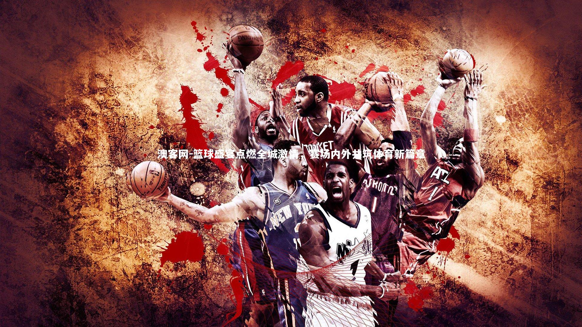 澳客网-篮球盛宴点燃全城激情，赛场内外共筑体育新篇章
