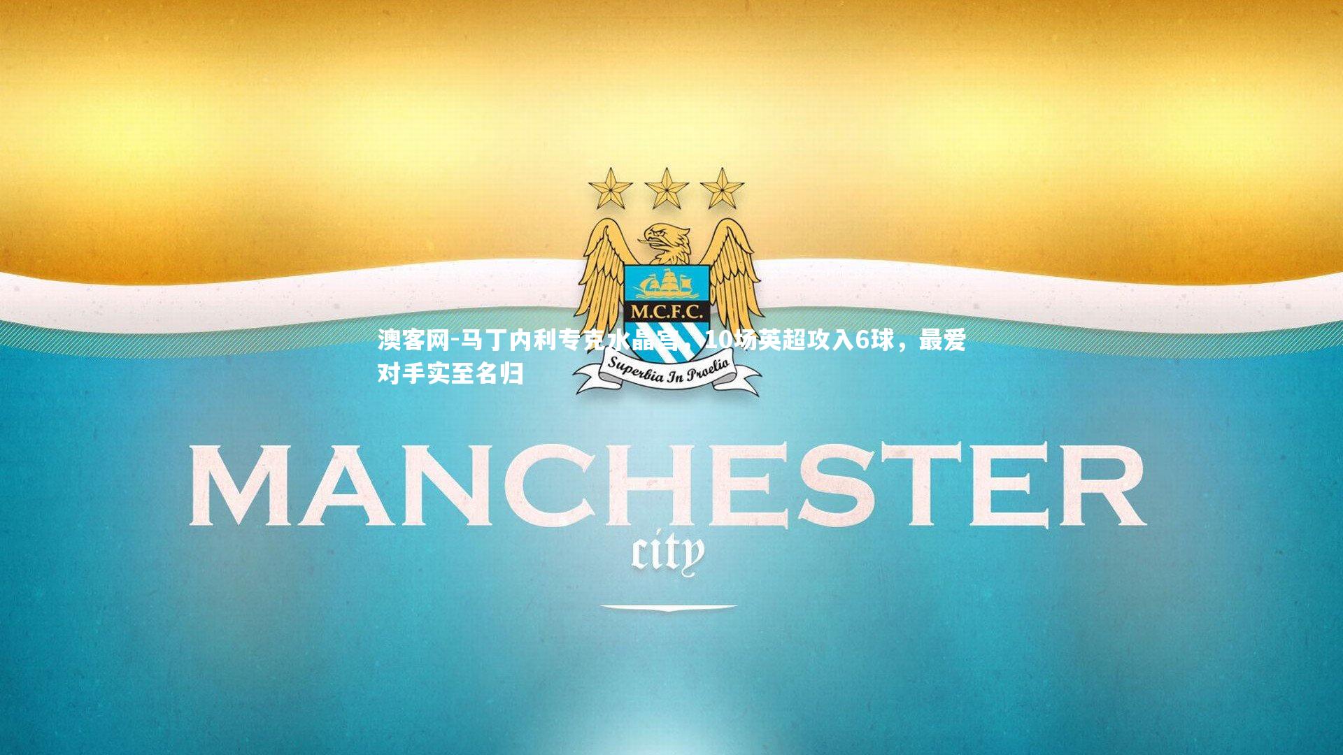 马丁内利专克水晶宫，10场英超攻入6球，最爱对手实至名归