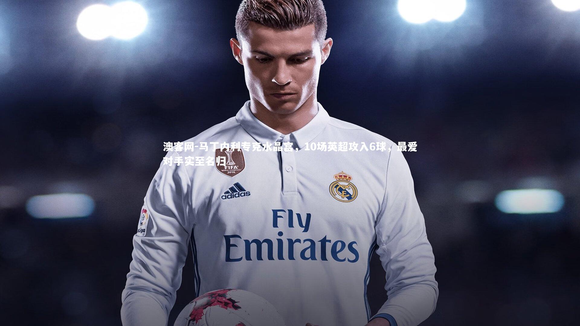 马丁内利专克水晶宫，10场英超攻入6球，最爱对手实至名归