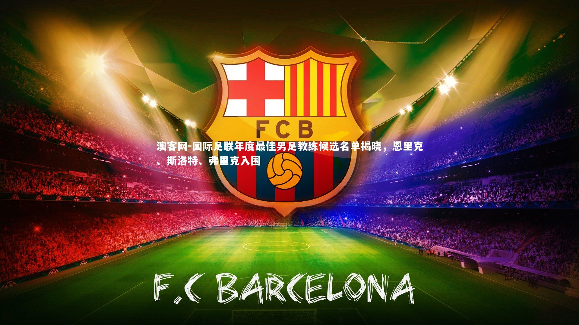 国际足联年度最佳男足教练候选名单揭晓，恩里克、斯洛特、弗里克入围