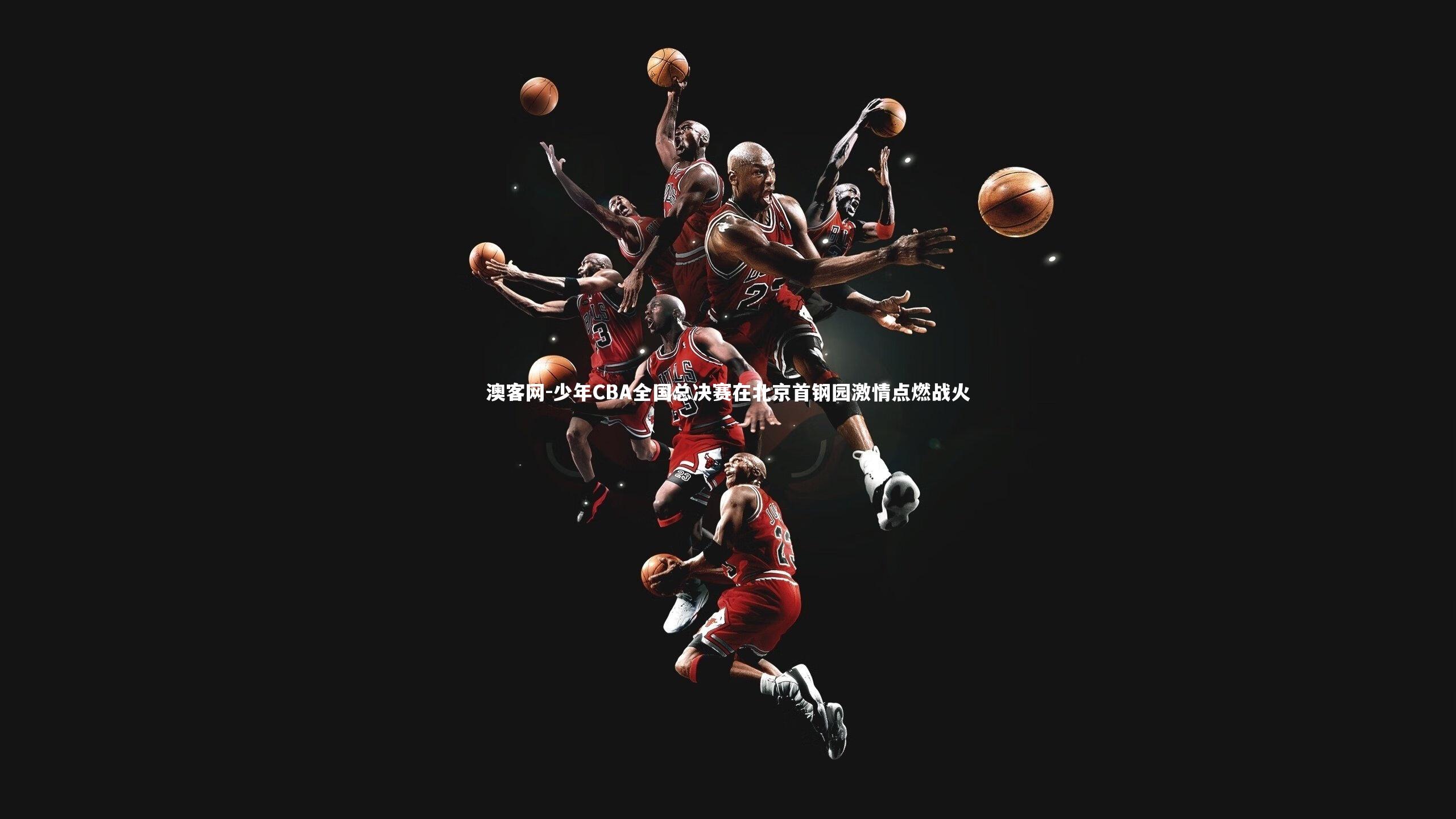 澳客网-少年CBA全国总决赛在北京首钢园激情点燃战火